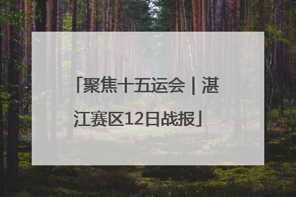 聚焦十五运会｜湛江赛区12日战报