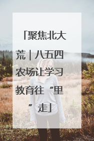 聚焦北大荒｜八五四农场让学习教育往“里”走