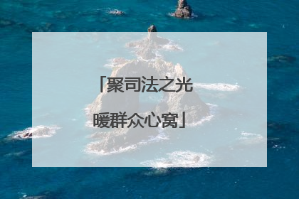 聚司法之光 暖群众心窝