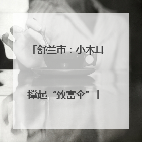 舒兰市：小木耳撑起“致富伞”