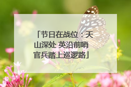 节日在战位：天山深处 英沿前哨官兵踏上巡逻路