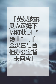 英媒披露贝克汉姆下周将获封“爵士”,白金汉宫与首相办公室暂未回应