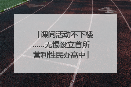 课间活动不下楼……无锡设立首所营利性民办高中