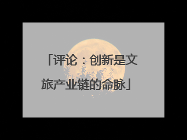 评论：创新是文旅产业链的命脉