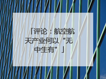评论：航空航天产业何以“无中生有”