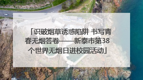 识破烟草诱惑陷阱 书写青春无烟答卷——新泰市第38个世界无烟日进校园活动