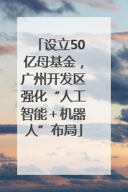 设立50亿母基金，广州开发区强化“人工智能＋机器人”布局