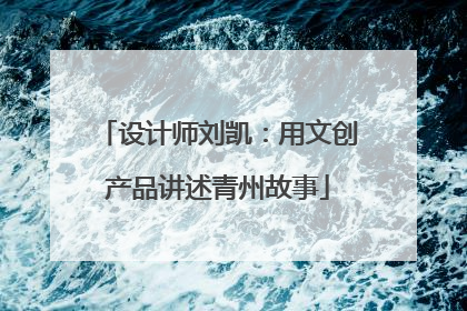 设计师刘凯：用文创产品讲述青州故事