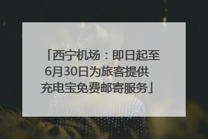 西宁机场：即日起至6月30日为旅客提供充电宝免费邮寄服务