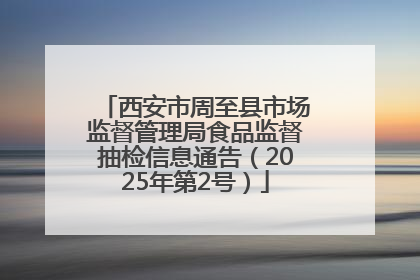 西安市周至县市场监督管理局食品监督抽检信息通告（2025年第2号）