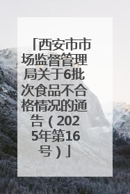 西安市市场监督管理局关于6批次食品不合格情况的通告（2025年第16号）