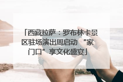 西藏拉萨：罗布林卡景区驻场演出周启动 “家门口”享文化盛宴