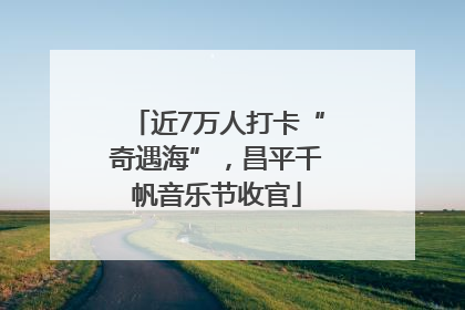 近7万人打卡“奇遇海”，昌平千帆音乐节收官