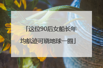 这位90后女船长年均航迹可绕地球一圈