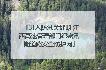 进入防汛关键期 江西高速管理部门织密汛期道路安全防护网