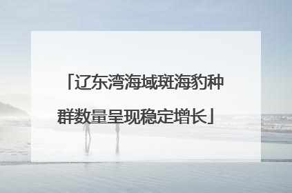 辽东湾海域斑海豹种群数量呈现稳定增长