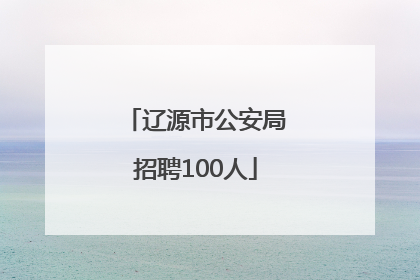 辽源市公安局招聘100人