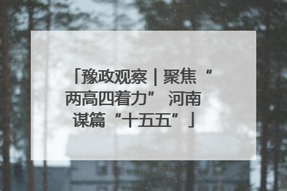 豫政观察｜聚焦“两高四着力” 河南谋篇“十五五”