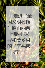 走进“全国文明村镇”庐山西海上畈村 探寻和美乡村的“幸福密码”