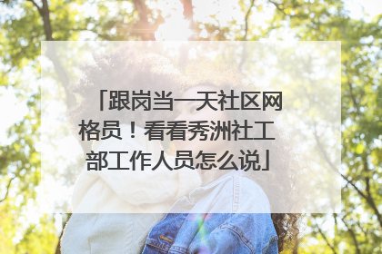 跟岗当一天社区网格员！看看秀洲社工部工作人员怎么说