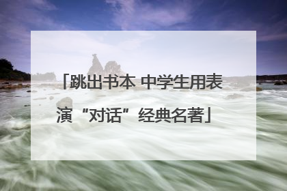 跳出书本 中学生用表演“对话”经典名著