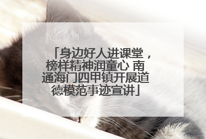 身边好人进课堂，榜样精神润童心 南通海门四甲镇开展道德模范事迹宣讲