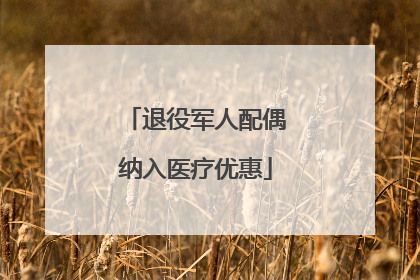 退役军人配偶纳入医疗优惠