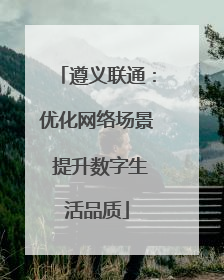 遵义联通：优化网络场景 提升数字生活品质