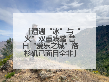 遭遇“冰”与“火”双重践踏 昔日“爱乐之城”洛杉矶已面目全非