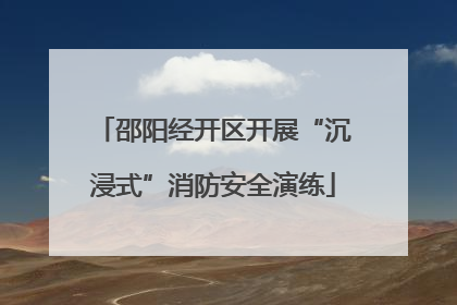 邵阳经开区开展“沉浸式”消防安全演练