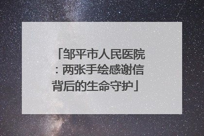 邹平市人民医院：两张手绘感谢信背后的生命守护