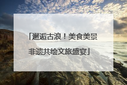 邂逅古浪！美食美景非遗共绘文旅盛宴