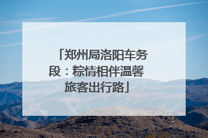 郑州局洛阳车务段：粽情相伴温馨旅客出行路