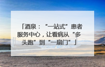 酒泉：“一站式”患者服务中心，让看病从“多头跑”到“一扇门”
