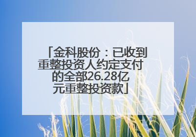 金科股份：已收到重整投资人约定支付的全部26.28亿元重整投资款