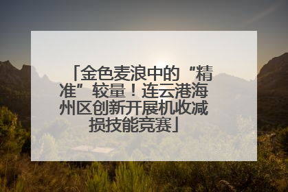 金色麦浪中的“精准”较量！连云港海州区创新开展机收减损技能竞赛