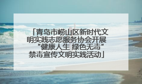 青岛市崂山区新时代文明实践志愿服务协会开展“健康人生 绿色无毒”禁毒宣传文明实践活动
