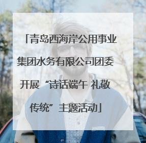 青岛西海岸公用事业集团水务有限公司团委开展“诗话端午 礼敬传统”主题活动