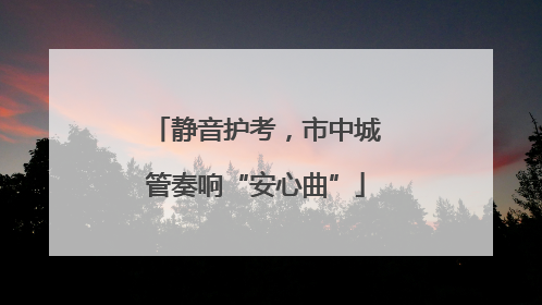 静音护考，市中城管奏响“安心曲”