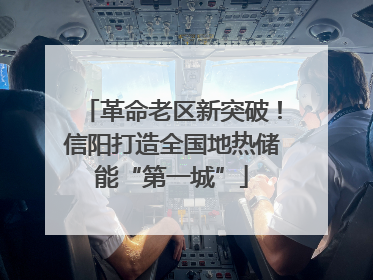 革命老区新突破！信阳打造全国地热储能“第一城”