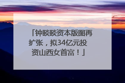钟睒睒资本版图再扩张，拟34亿元投资山西女首富！