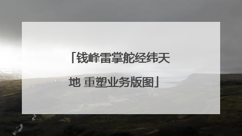 钱峰雷掌舵经纬天地 重塑业务版图