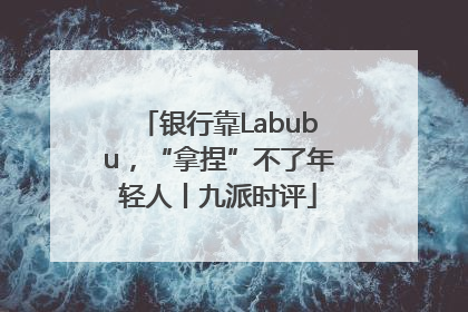 银行靠Labubu，“拿捏”不了年轻人丨九派时评