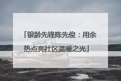 银龄先锋陈先俊：用余热点亮社区温暖之光
