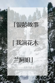 银龄故事｜我演花木兰阿姐