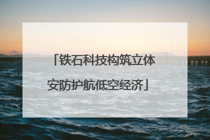 铁石科技构筑立体安防护航低空经济