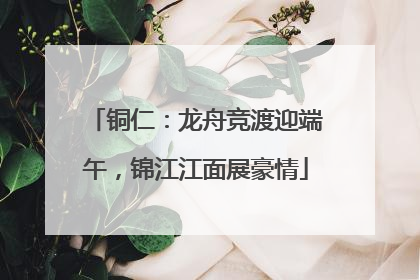 铜仁：龙舟竞渡迎端午，锦江江面展豪情