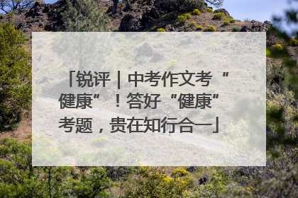锐评｜中考作文考“健康”！答好“健康”考题，贵在知行合一