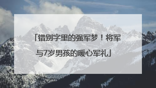 错别字里的强军梦！将军与7岁男孩的暖心军礼