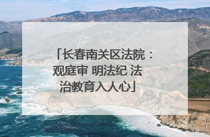 长春南关区法院：观庭审 明法纪 法治教育入人心